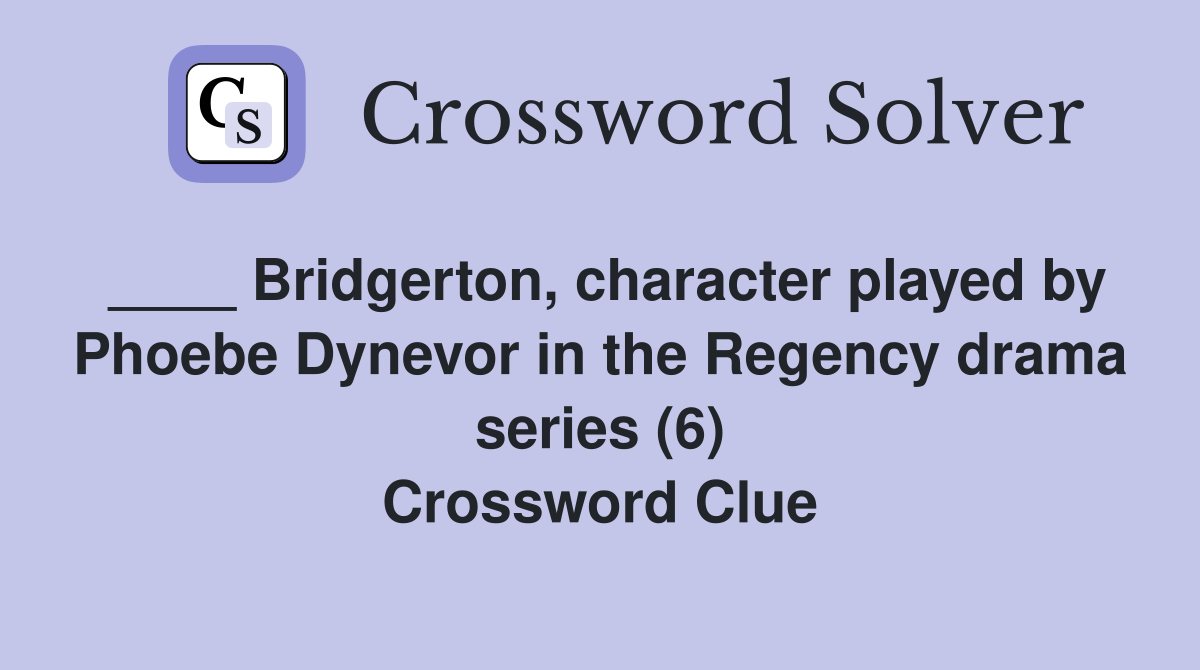 ____ Bridgerton, character played by Phoebe Dynevor in the Regency drama series (6) Crossword Clue