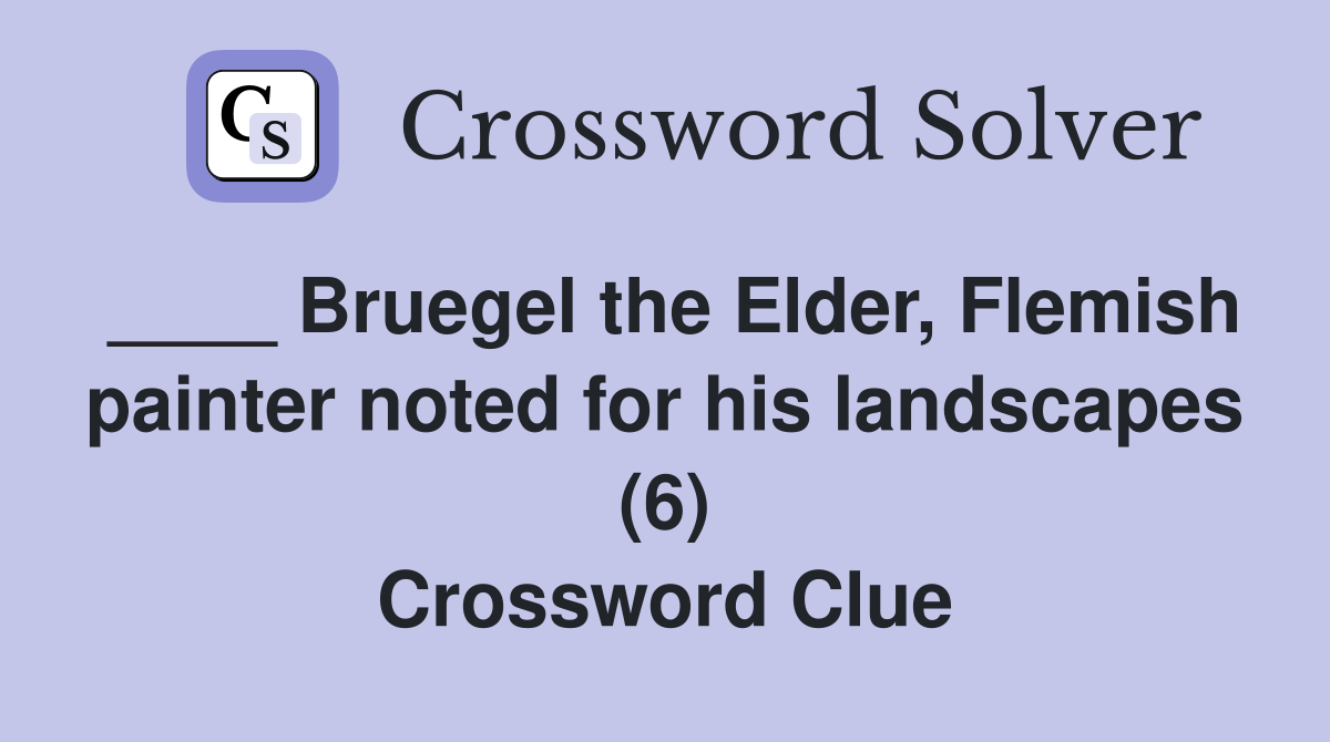 ____ Bruegel the Elder, Flemish painter noted for his landscapes (6) Crossword Clue