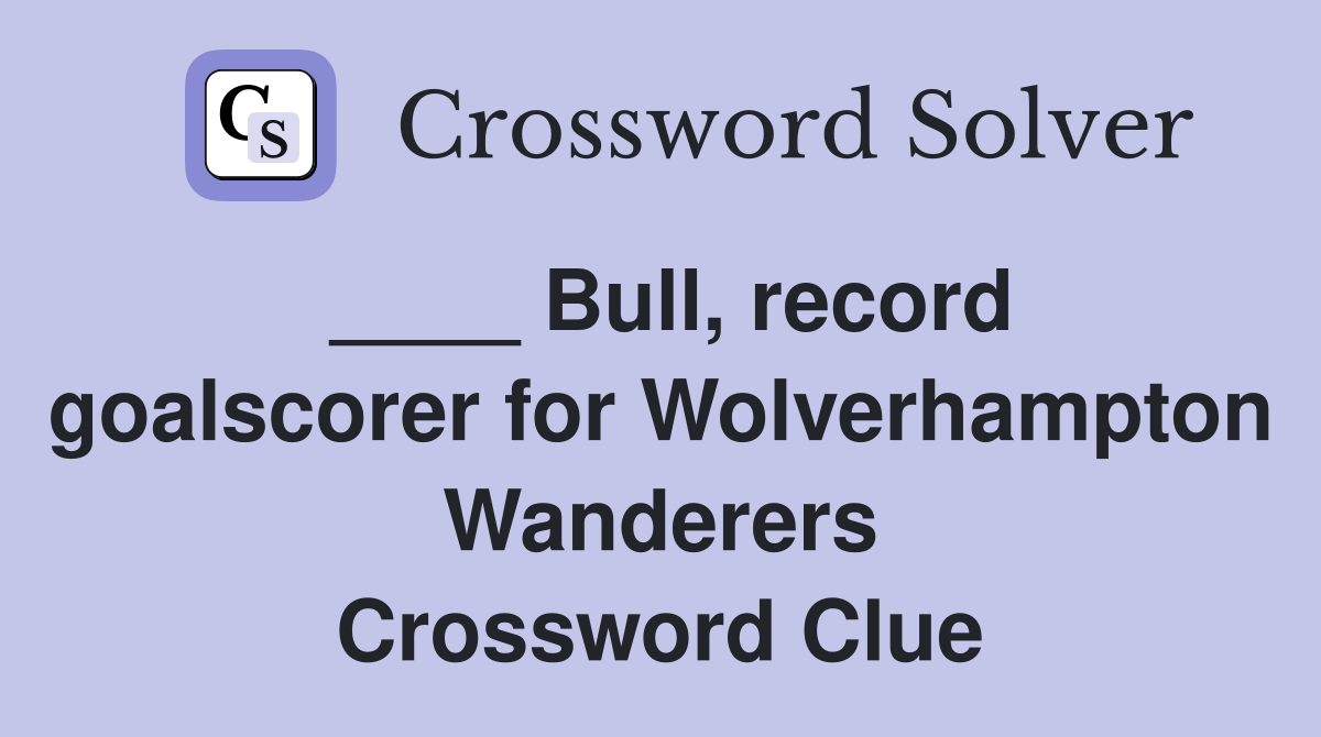 ____ Bull, record goalscorer for Wolverhampton Wanderers Crossword Clue