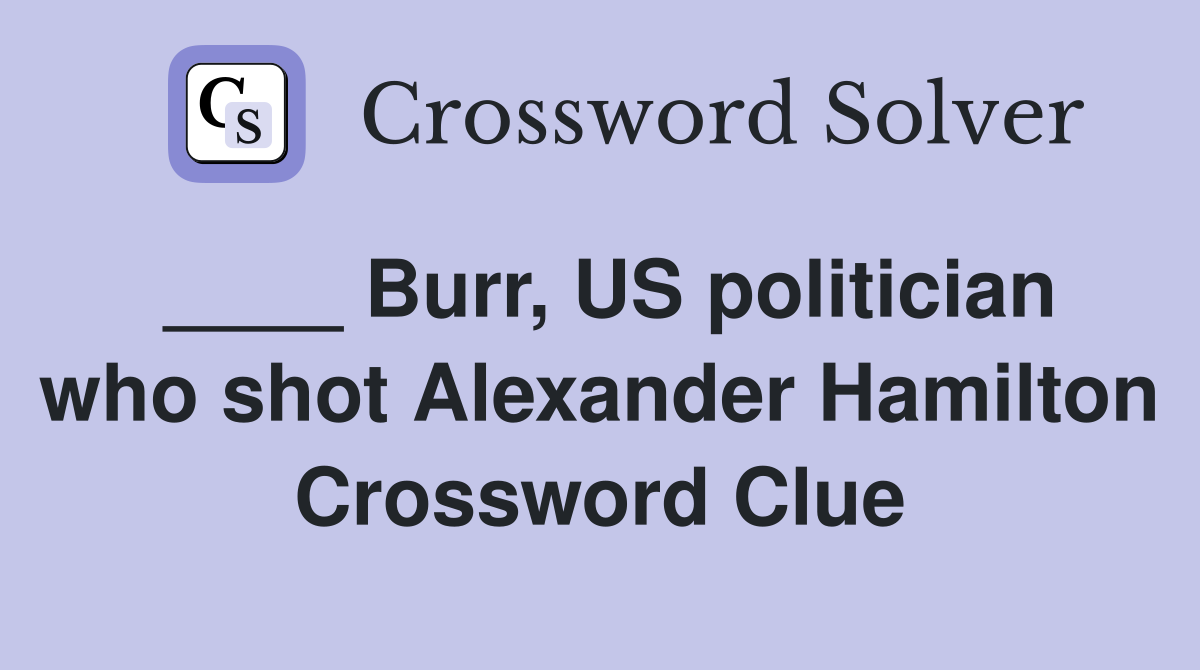 ____ Burr, US politician who shot Alexander Hamilton Crossword Clue