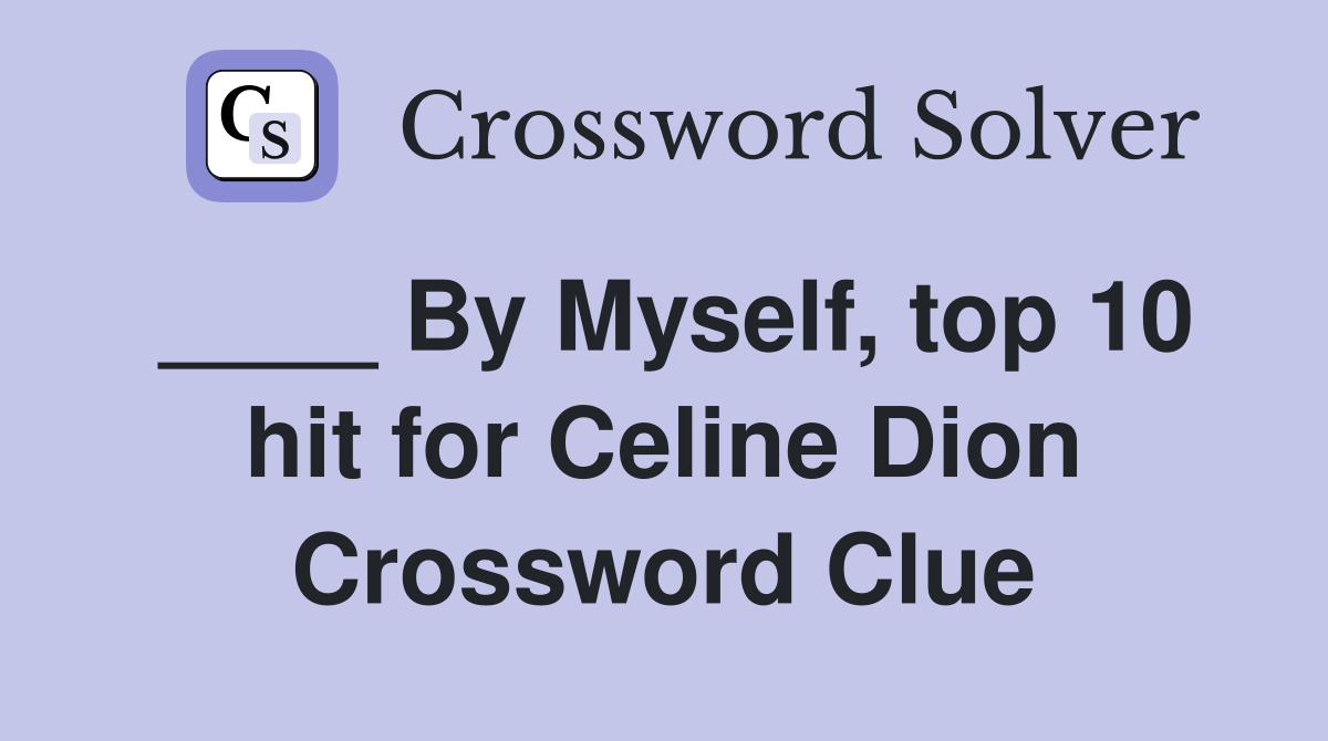 ____ By Myself, top 10 hit for Celine Dion Crossword Clue