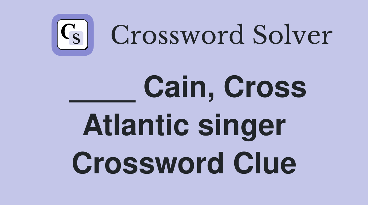 ____ Cain, Cross Atlantic singer Crossword Clue