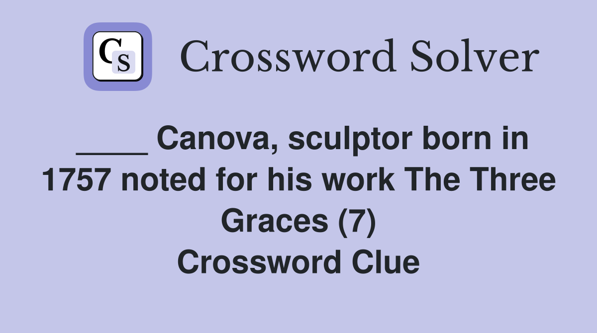 ____ Canova, sculptor born in 1757 noted for his work The Three Graces (7) Crossword Clue