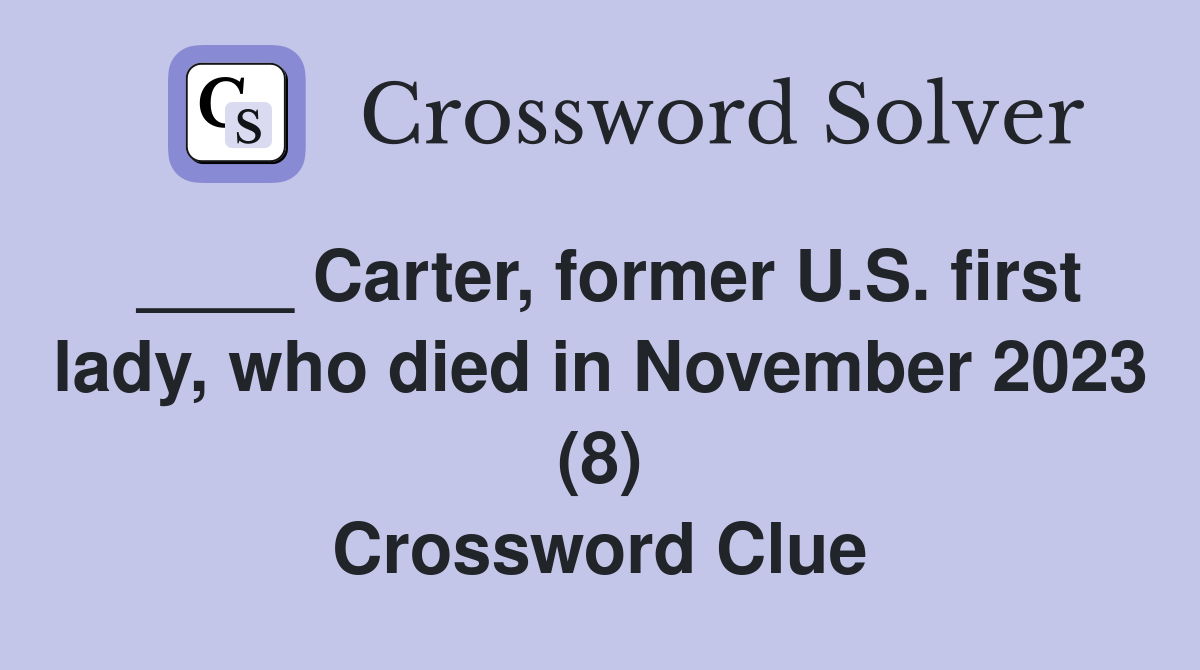 ____ Carter, former U.S. first lady, who died in November 2023 (8) Crossword Clue