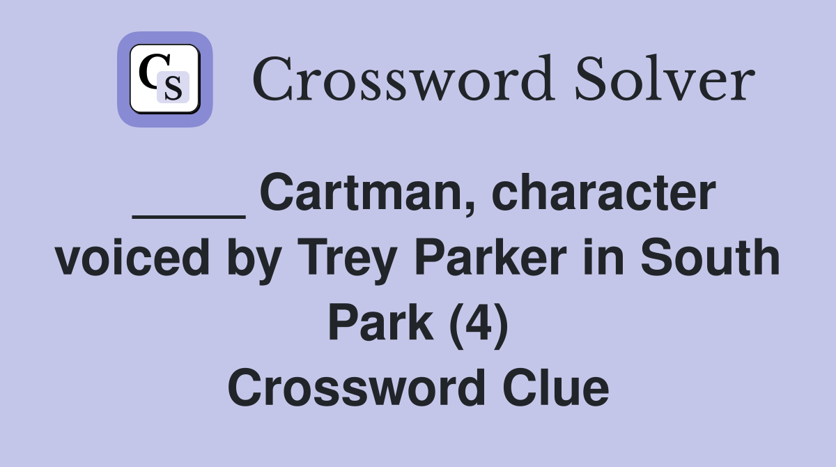 ____ Cartman, character voiced by Trey Parker in South Park (4) Crossword Clue