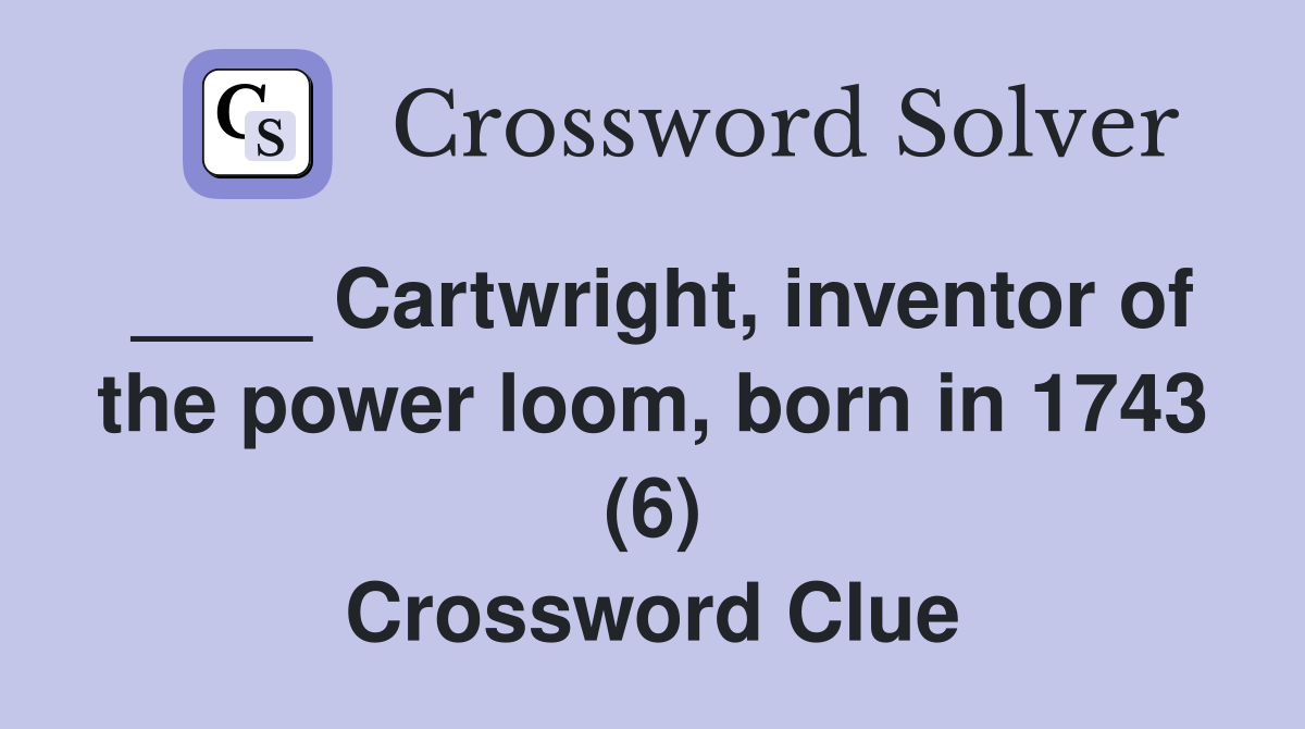 ____ Cartwright, inventor of the power loom, born in 1743 (6) Crossword Clue