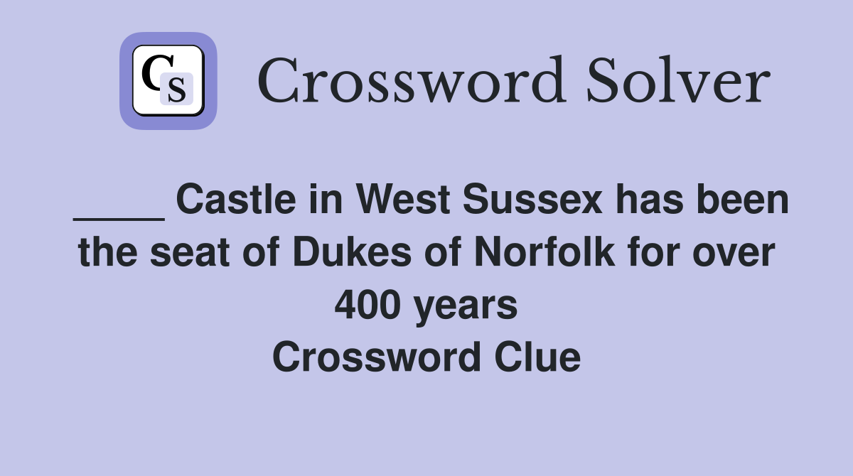 ____ Castle in West Sussex has been the seat of Dukes of Norfolk for over 400 years Crossword Clue