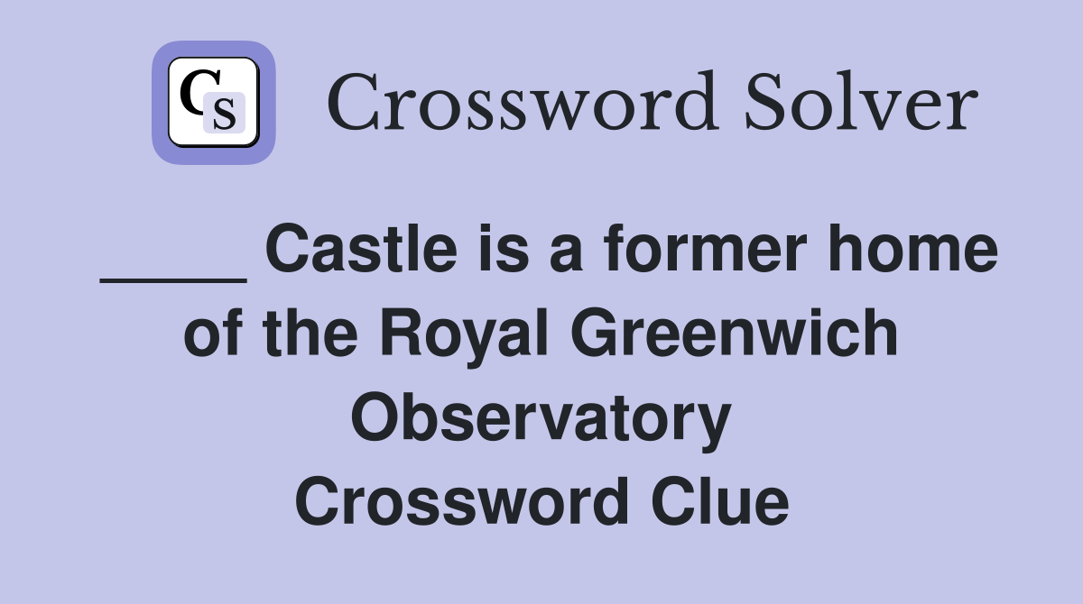 ____ Castle is a former home of the Royal Greenwich Observatory Crossword Clue