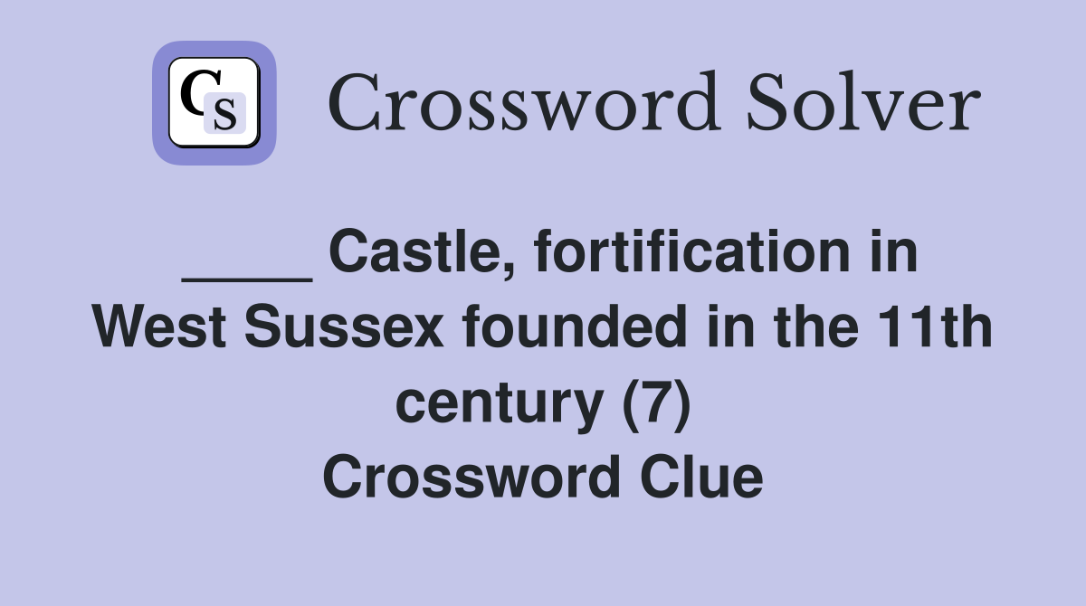 ____ Castle, fortification in West Sussex founded in the 11th century (7) Crossword Clue