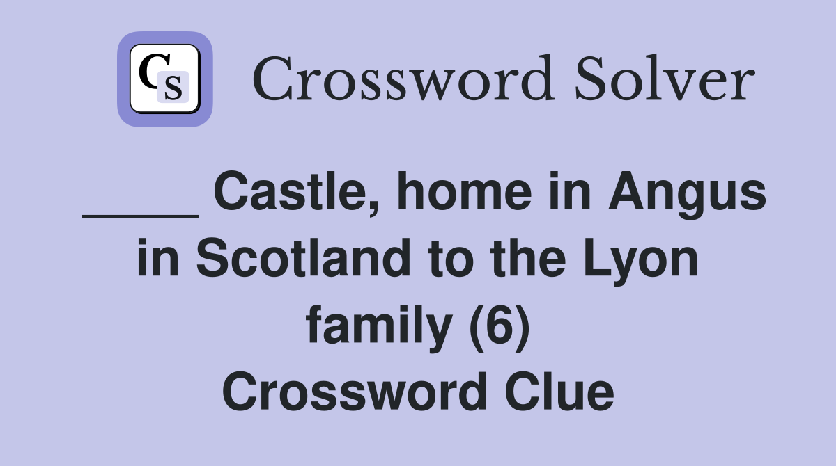 ____ Castle, home in Angus in Scotland to the Lyon family (6) Crossword Clue
