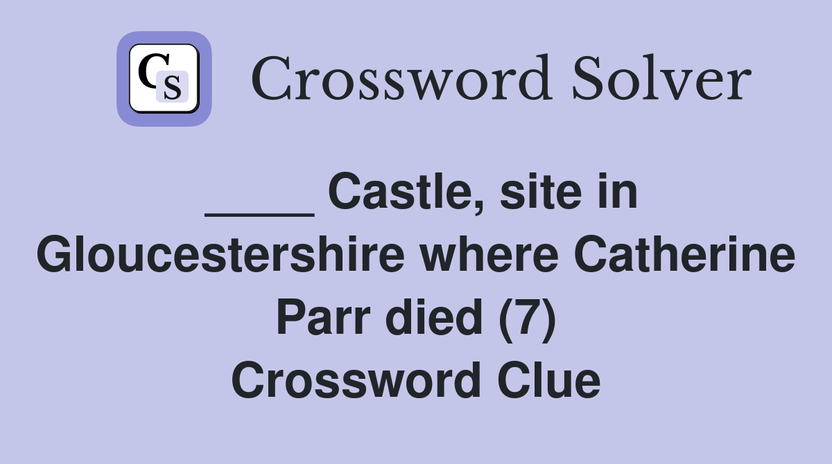 ____ Castle, site in Gloucestershire where Catherine Parr died (7) Crossword Clue