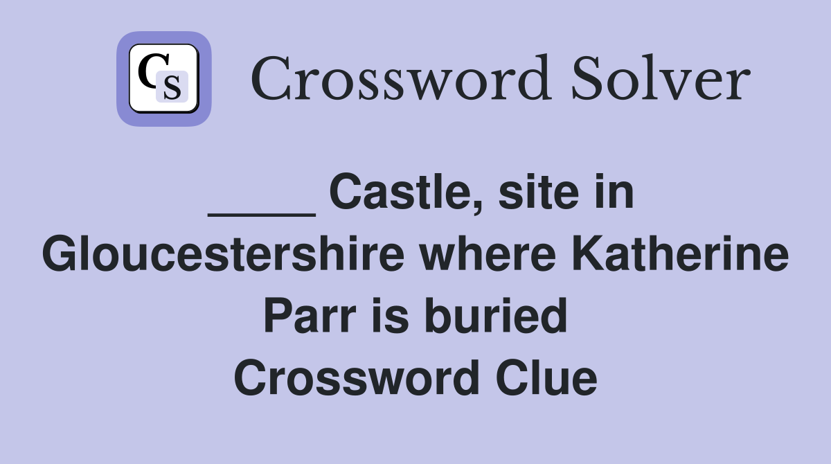 ____ Castle, site in Gloucestershire where Katherine Parr is buried Crossword Clue
