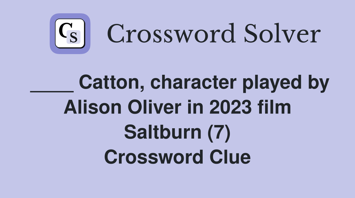____ Catton, character played by Alison Oliver in 2023 film Saltburn (7) Crossword Clue