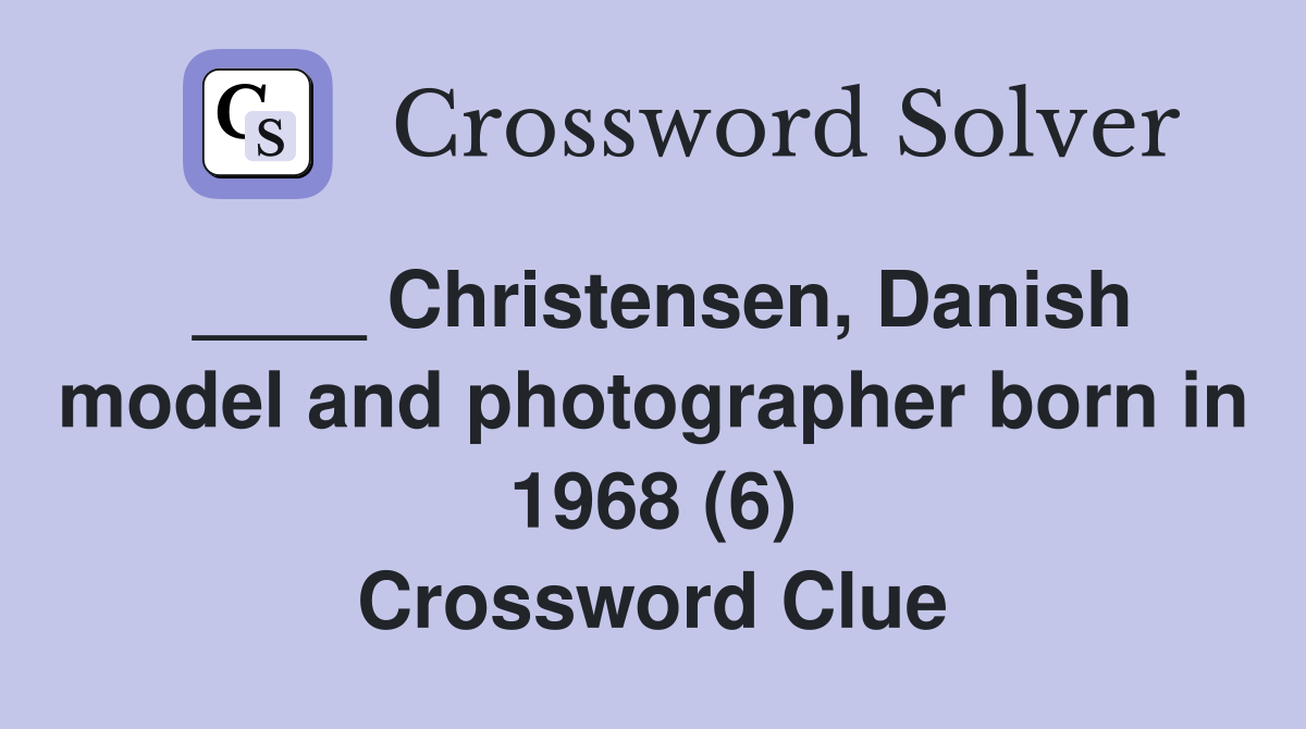 ____ Christensen, Danish model and photographer born in 1968 (6) Crossword Clue