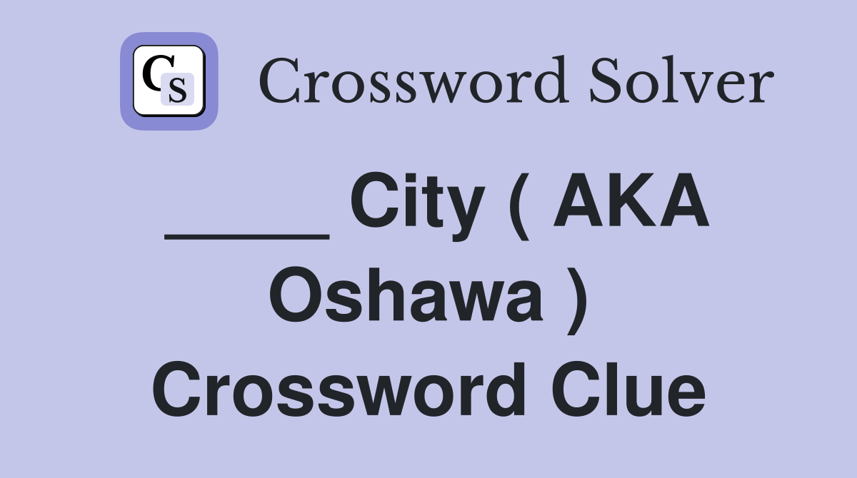 ____ City ( AKA Oshawa ) Crossword Clue