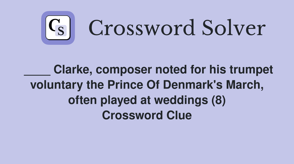 ____ Clarke, composer noted for his trumpet voluntary the Prince Of Denmark's March, often played at weddings (8) Crossword Clue