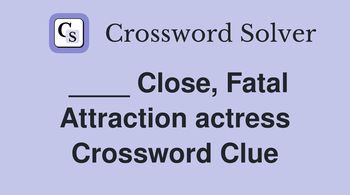 ____ Close, Fatal Attraction actress Crossword Clue