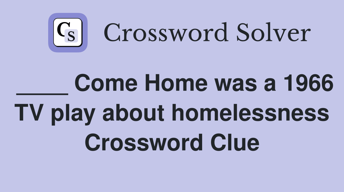 ____ Come Home was a 1966 TV play about homelessness Crossword Clue