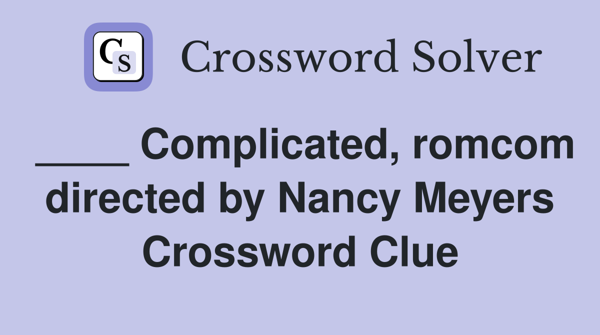 ____ Complicated, romcom directed by Nancy Meyers Crossword Clue
