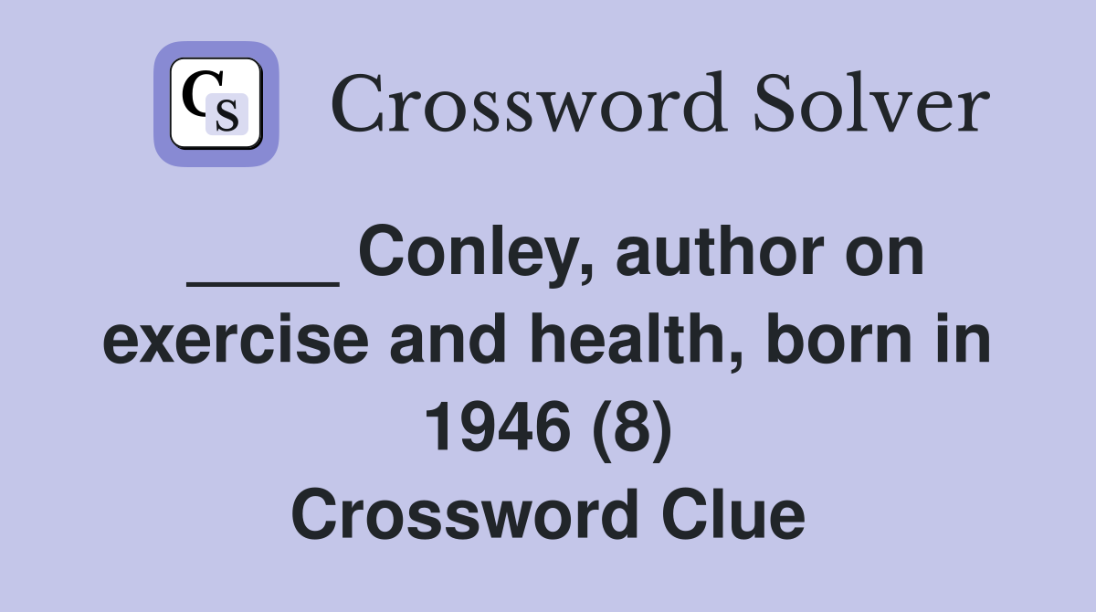 ____ Conley, author on exercise and health, born in 1946 (8) Crossword Clue