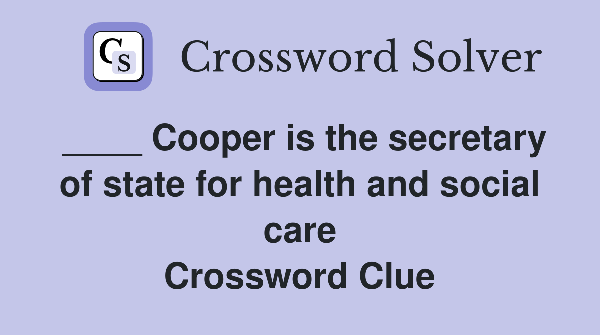 ____ Cooper is the secretary of state for health and social care Crossword Clue