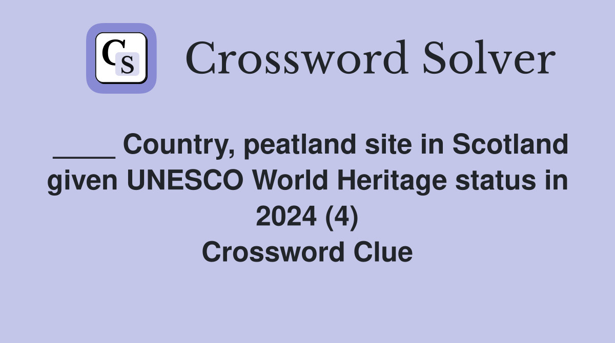 ____ Country, peatland site in Scotland given UNESCO World Heritage status in 2024 (4) Crossword Clue