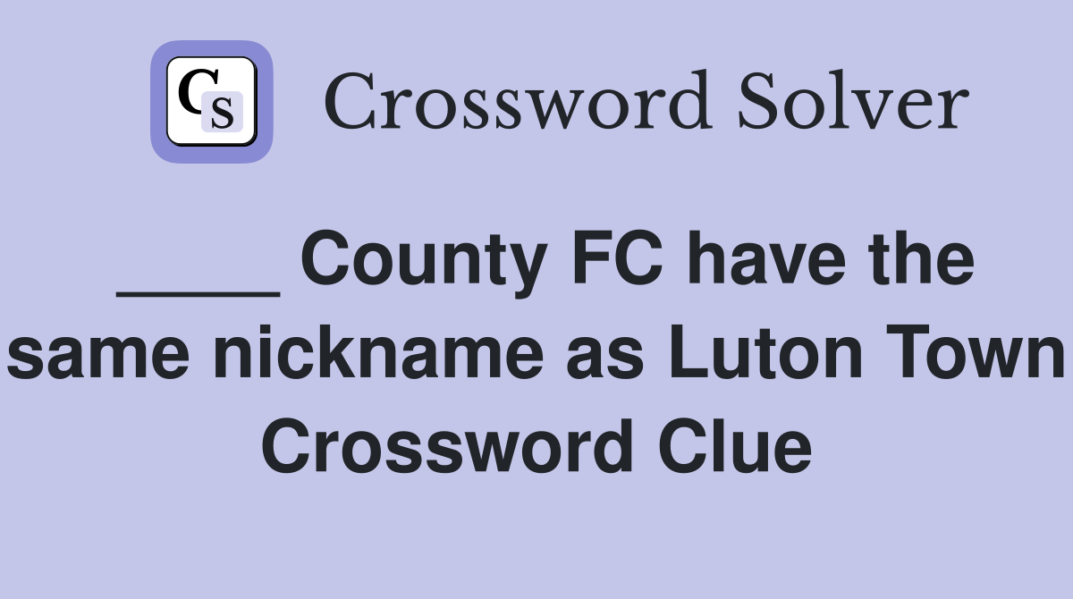 ____ County FC have the same nickname as Luton Town Crossword Clue