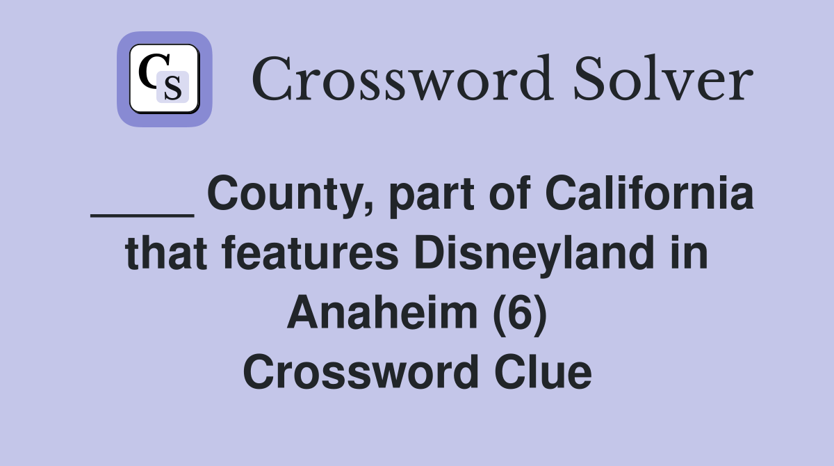 ____ County, part of California that features Disneyland in Anaheim (6) Crossword Clue