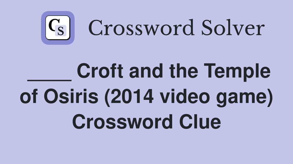 ____ Croft and the Temple of Osiris (2014 video game) Crossword Clue