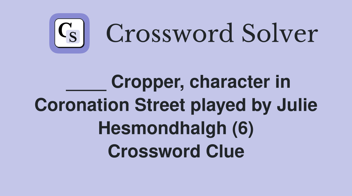 ____ Cropper, character in Coronation Street played by Julie Hesmondhalgh (6) Crossword Clue