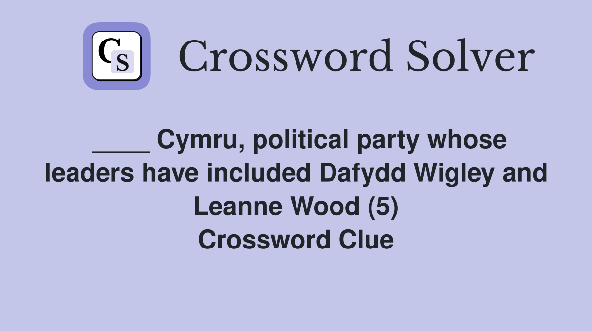 ____ Cymru, political party whose leaders have included Dafydd Wigley and Leanne Wood (5) Crossword Clue