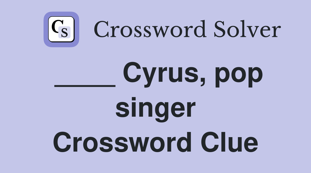 ____ Cyrus, pop singer Crossword Clue