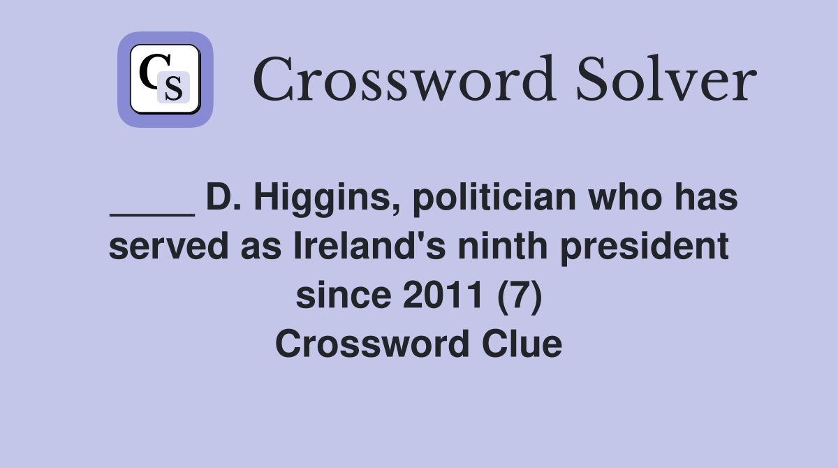 ____ D. Higgins, politician who has served as Ireland's ninth president since 2011 (7) Crossword Clue