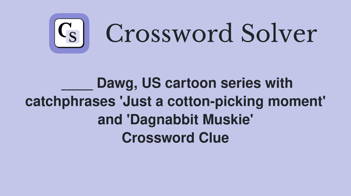 ____ Dawg, US cartoon series with catchphrases 'Just a cotton-picking moment' and 'Dagnabbit Muskie' Crossword Clue