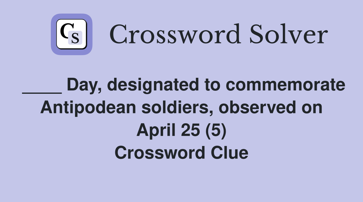 ____ Day, designated to commemorate Antipodean soldiers, observed on April 25 (5) Crossword Clue