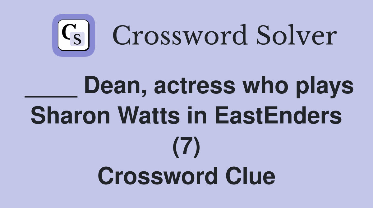 ____ Dean, actress who plays Sharon Watts in EastEnders (7) Crossword Clue