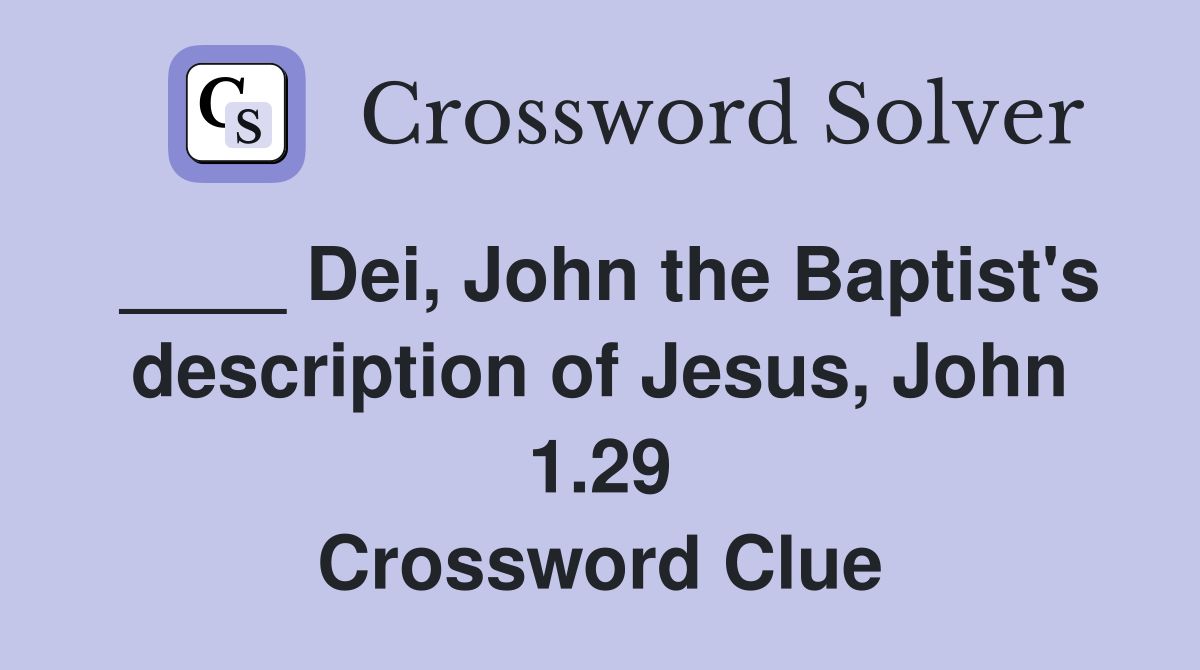 ____ Dei, John the Baptist's description of Jesus, John 1.29 Crossword Clue