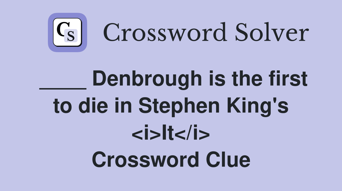 ____ Denbrough is the first to die in Stephen King's <i>It</i> Crossword Clue