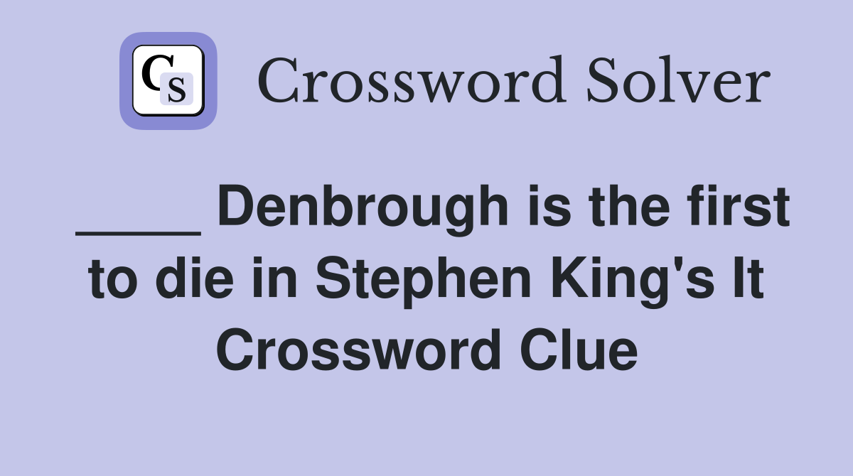 ____ Denbrough is the first to die in Stephen King's It Crossword Clue