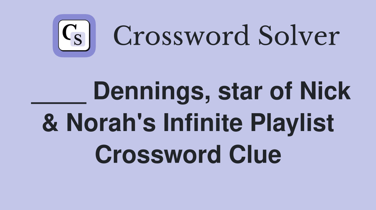 ____ Dennings, star of Nick & Norah's Infinite Playlist Crossword Clue