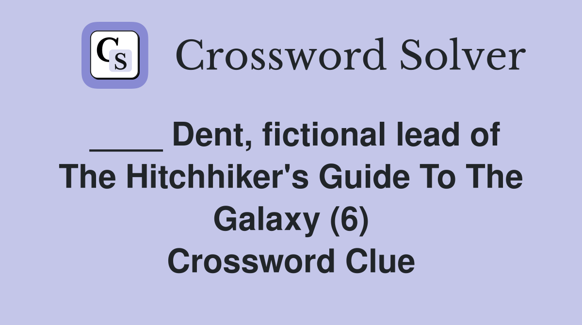 ____ Dent, fictional lead of The Hitchhiker's Guide To The Galaxy (6) Crossword Clue