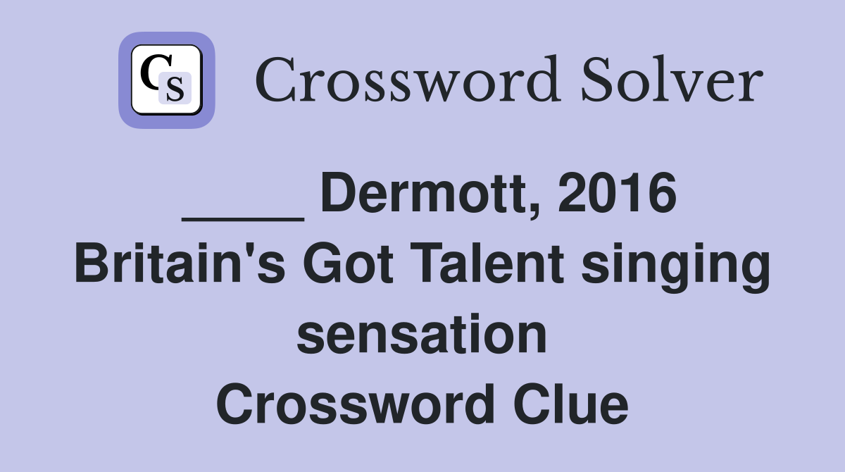 ____ Dermott, 2016 Britain's Got Talent singing sensation Crossword Clue