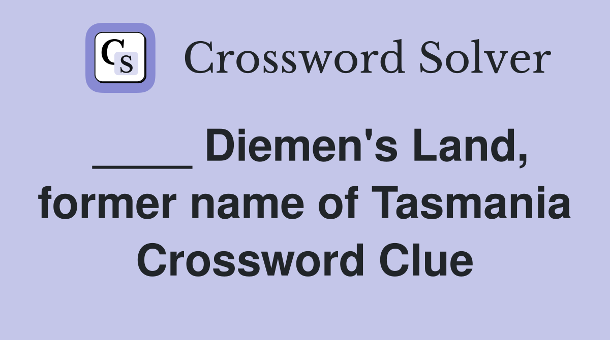 ____ Diemen's Land, former name of Tasmania Crossword Clue