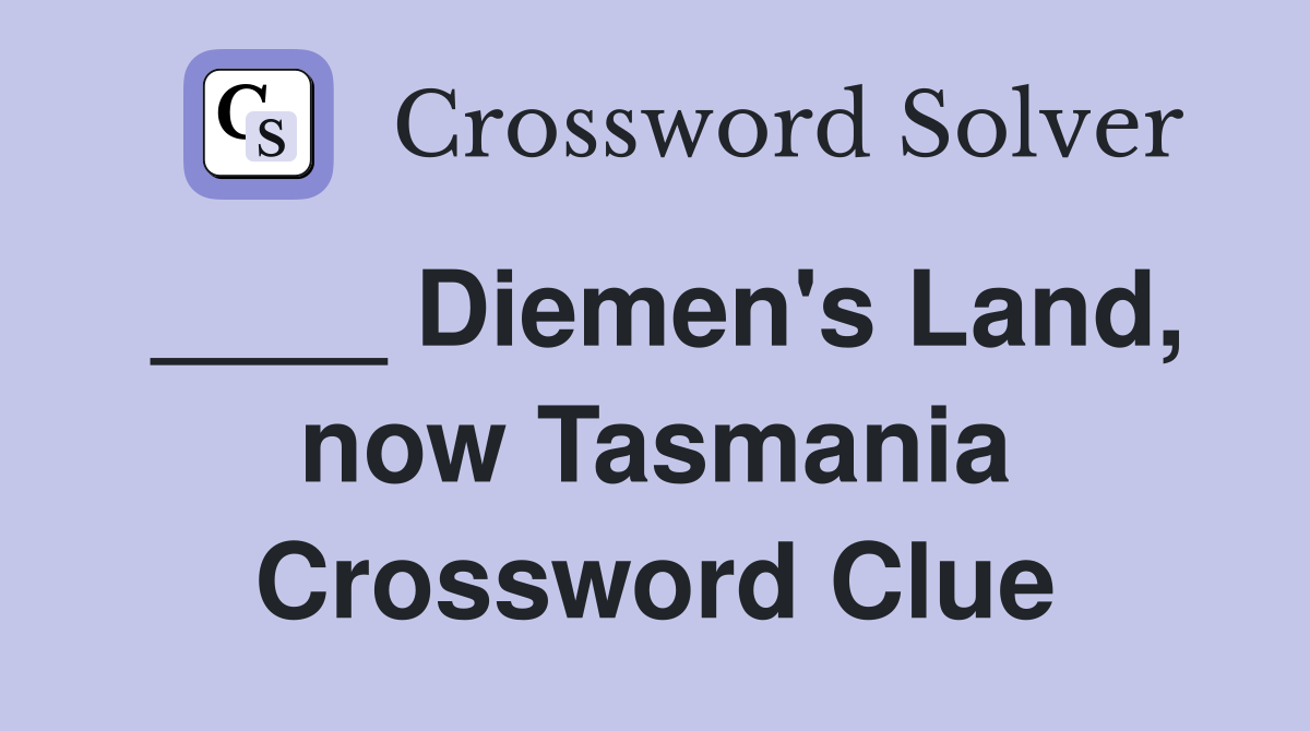 ____ Diemen's Land, now Tasmania Crossword Clue