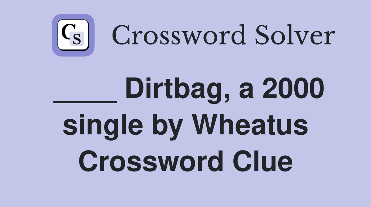 ____ Dirtbag, a 2000 single by Wheatus Crossword Clue