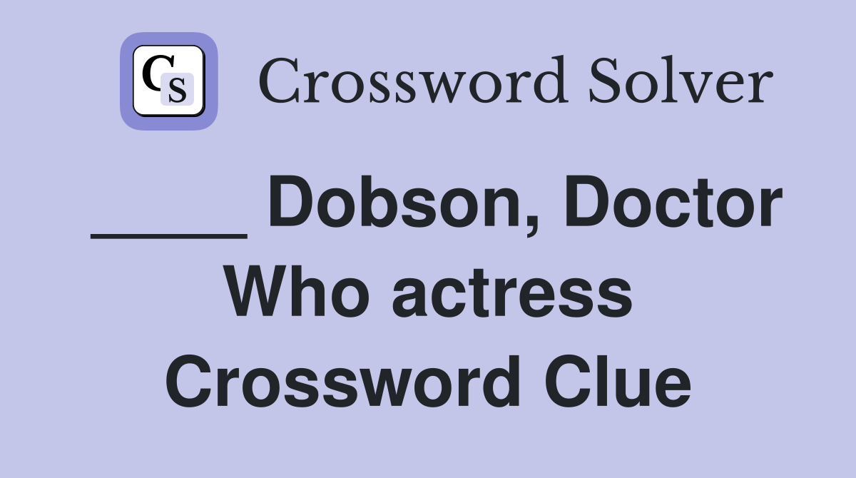 ____ Dobson, Doctor Who actress Crossword Clue