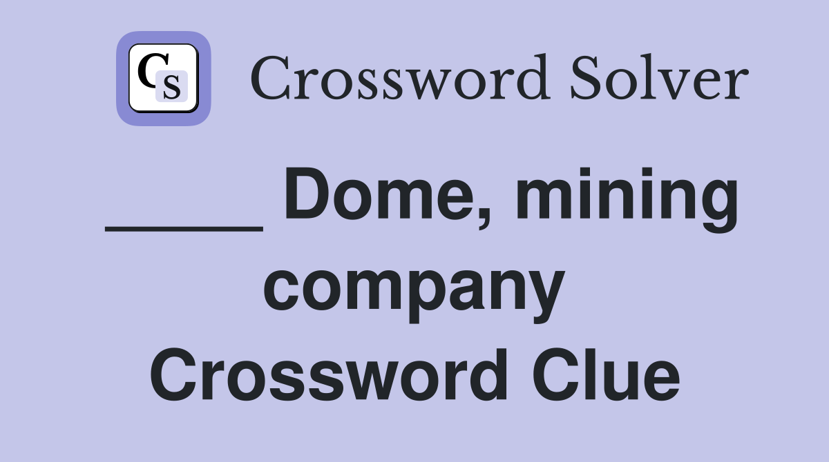 ____ Dome, mining company Crossword Clue