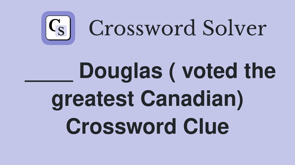 ____ Douglas ( voted the greatest Canadian) Crossword Clue