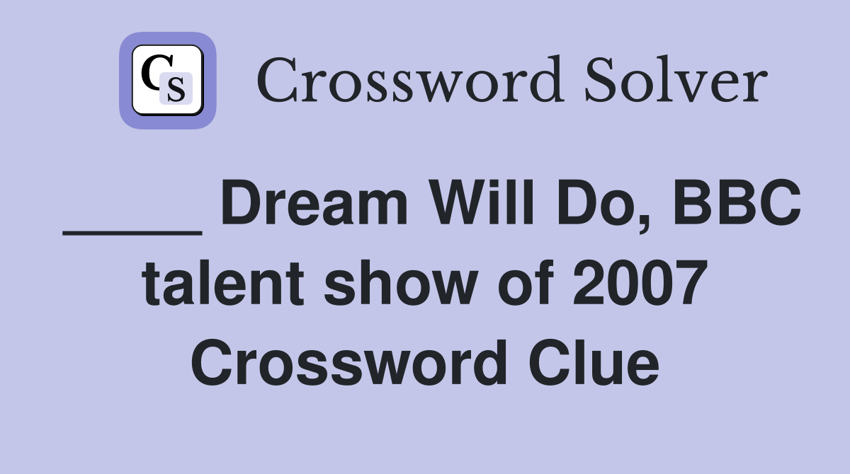 ____ Dream Will Do, BBC talent show of 2007 Crossword Clue