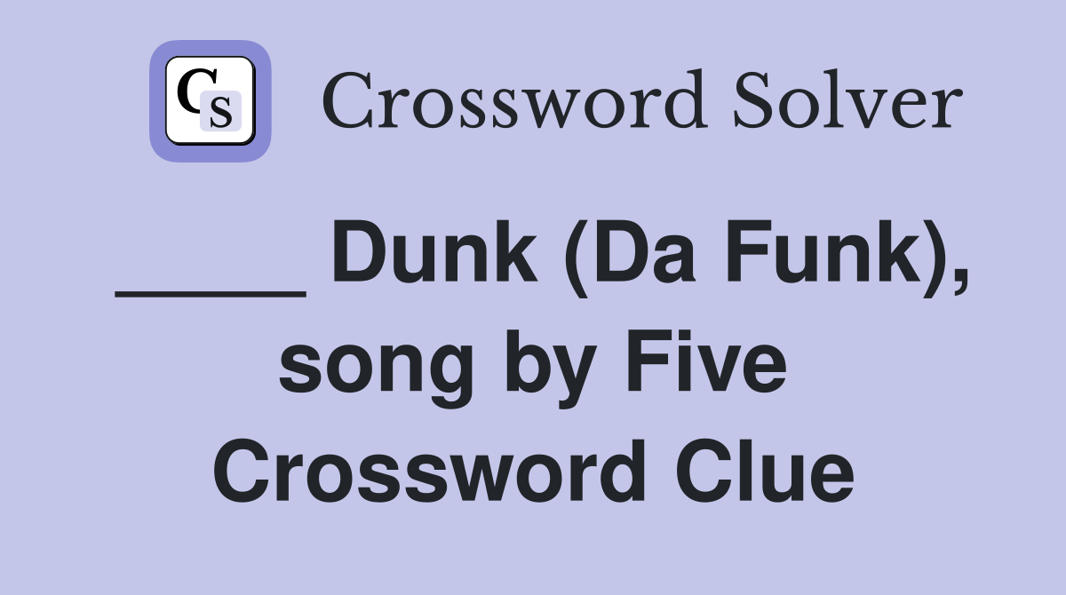 ____ Dunk (Da Funk), song by Five Crossword Clue